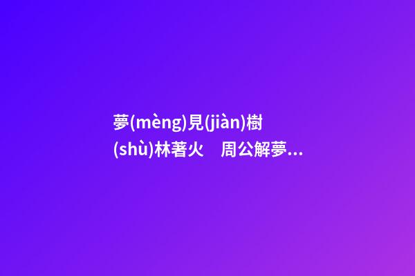 夢(mèng)見(jiàn)樹(shù)林著火　周公解夢(mèng)之夢(mèng)到樹(shù)林著火